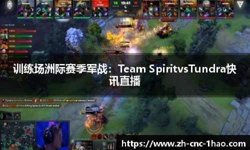 训练场洲际赛季军战：Team SpiritvsTundra快讯直播