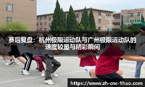 赛后复盘：杭州极限运动队与广州极限运动队的速度较量与精彩瞬间